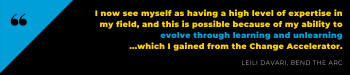 I now see myself as having a high level of expertise in my field, and this is possible because of my ability to evolve through learning and unlearning ...which I gained from the Change Accelerator.